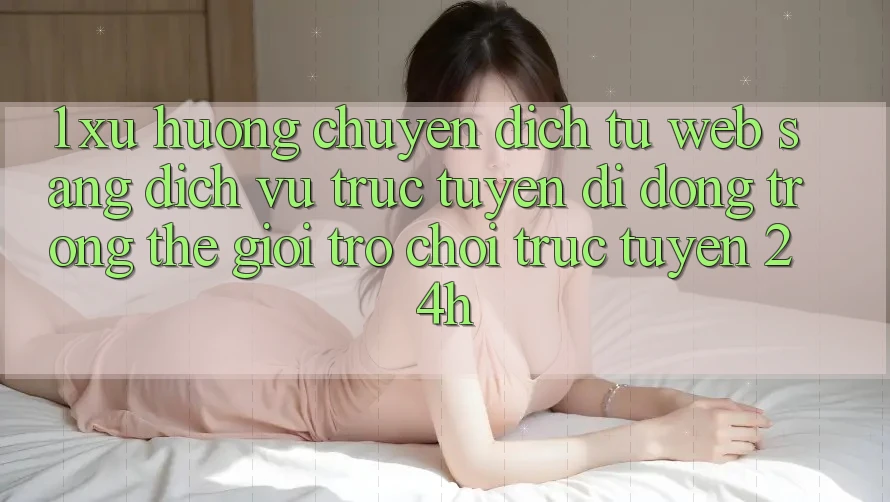 1. Xu hướng chuyển dịch từ Web sang Dịch vụ trực tuyến di động trong thế giới Trò chơi trực tuyến 24h 1. Xu hướng chuyển dịch từ Web sang Dịch vụ trực tuyến di động trong thế giới Trò chơi trực tuyến 24h