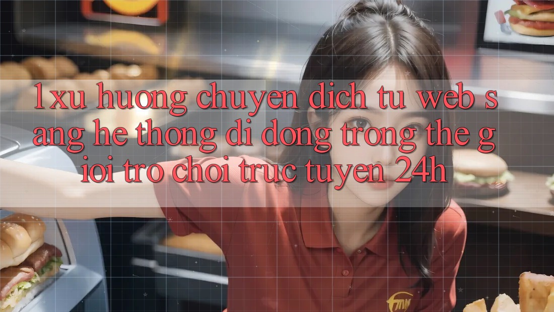 1. Xu hướng chuyển dịch từ Web sang Hệ thống di động trong thế giới Trò chơi trực tuyến 24h 1. Xu hướng chuyển dịch từ Web sang Hệ thống di động trong thế giới Trò chơi trực tuyến 24h