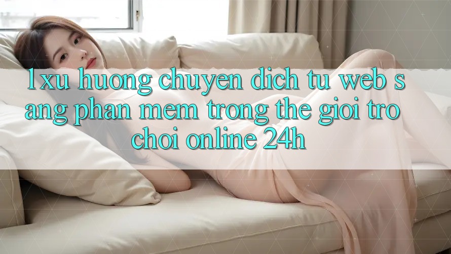 1. Xu hướng chuyển dịch từ Web sang Phần mềm trong thế giới Trò chơi Online 24h 1. Xu hướng chuyển dịch từ Web sang Phần mềm trong thế giới Trò chơi Online 24h