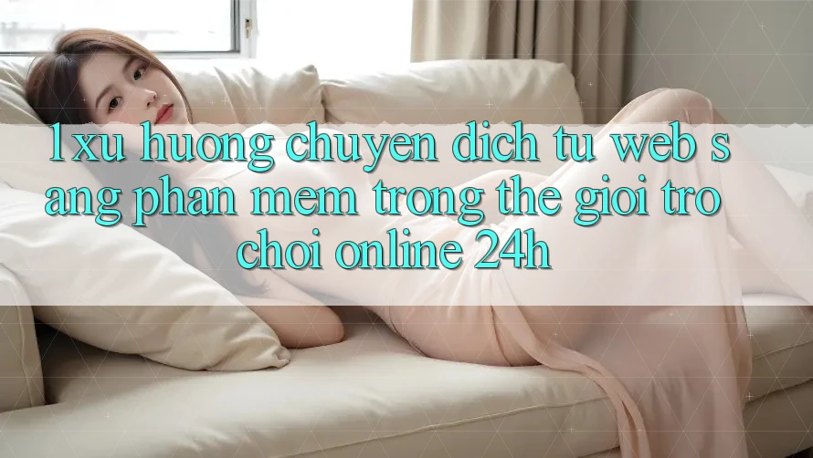 1. Xu hướng chuyển dịch từ Web sang Phần mềm trong thế giới Trò chơi Online 24h