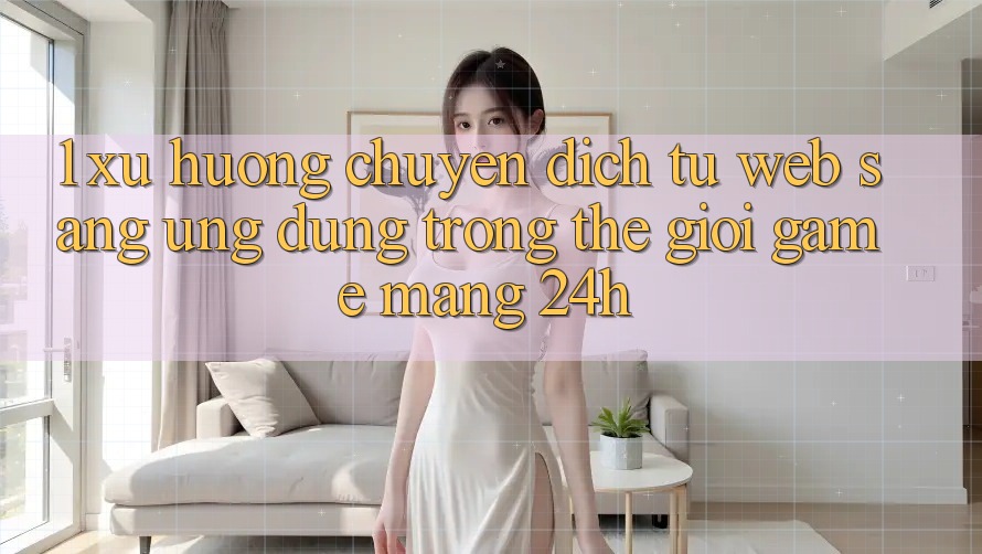 1. Xu hướng chuyển dịch từ Web sang Ứng dụng trong thế giới Game mạng 24h 1. Xu hướng chuyển dịch từ Web sang Ứng dụng trong thế giới Game mạng 24h