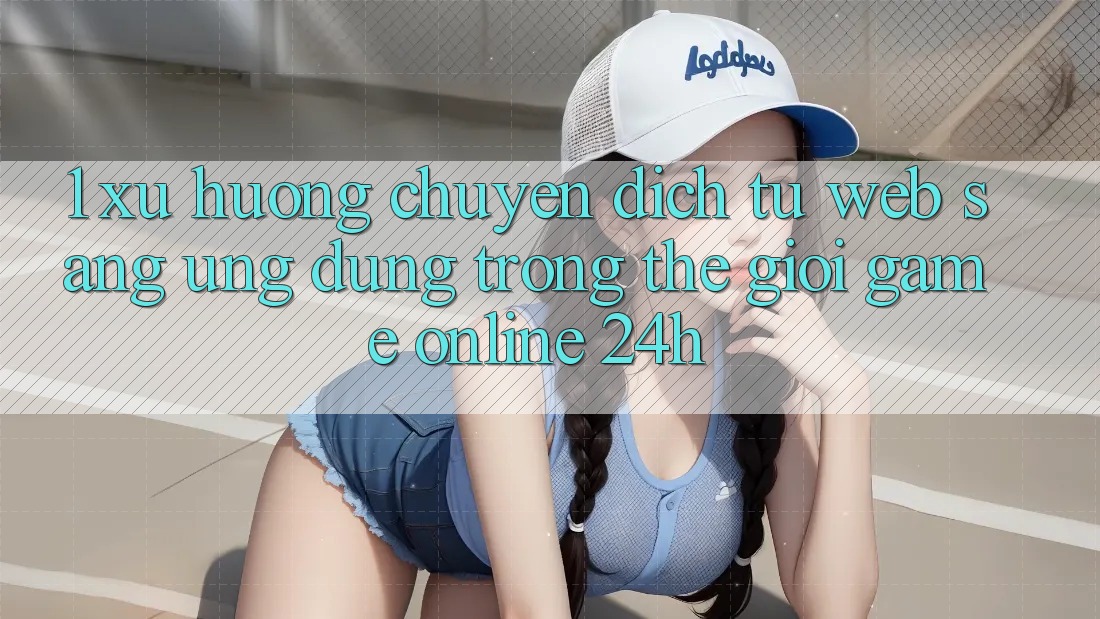 1. Xu hướng chuyển dịch từ Web sang Ứng dụng trong thế giới Game Online 24h 1. Xu hướng chuyển dịch từ Web sang Ứng dụng trong thế giới Game Online 24h