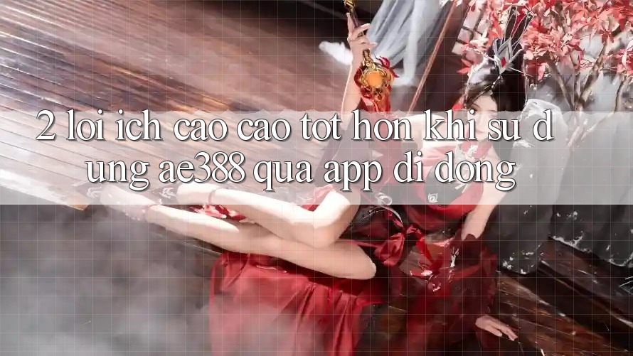 2. Lợi ích cao cao tốt hơn khi sử dụng ae388 qua app di động 2. Lợi ích cao cao tốt hơn khi sử dụng ae388 qua app di động
