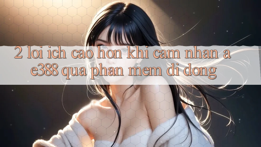 2. Lợi ích cao hơn khi cảm nhận ae388 qua phần mềm di động 2. Lợi ích cao hơn khi cảm nhận ae388 qua phần mềm di động
