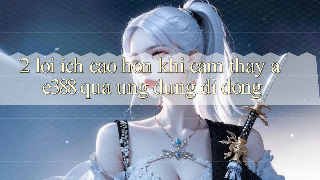 2. Lợi ích cao hơn khi cảm thấy ae388 qua ứng dụng di động 2. Lợi ích cao hơn khi cảm thấy ae388 qua ứng dụng di động