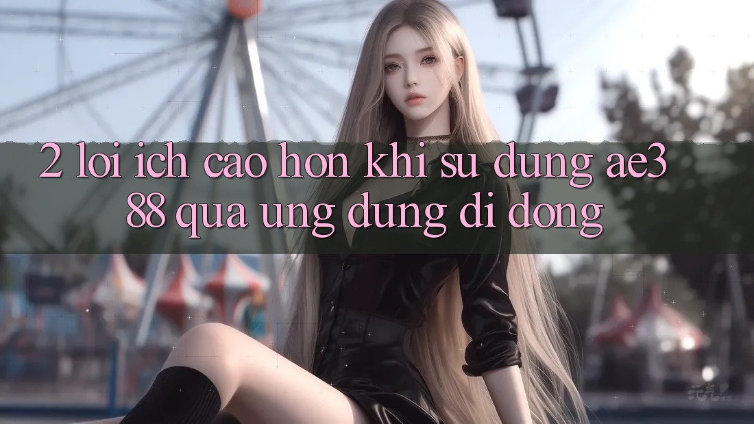 2. Lợi ích cao hơn khi sử dụng ae388 qua ứng dụng di động 2. Lợi ích cao hơn khi sử dụng ae388 qua ứng dụng di động