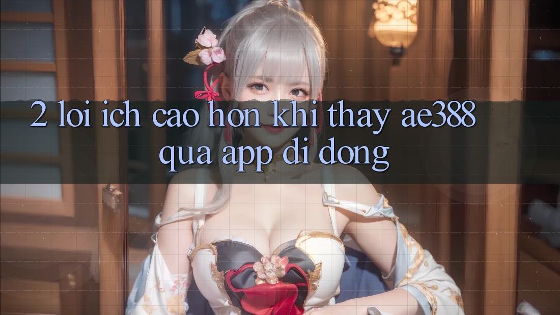 2. Lợi ích cao hơn khi thấy ae388 qua app di động