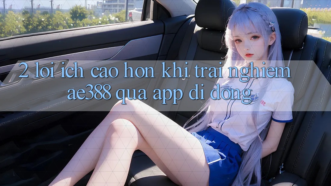 2. Lợi ích cao hơn khi trải nghiệm ae388 qua app di động 2. Lợi ích cao hơn khi trải nghiệm ae388 qua app di động