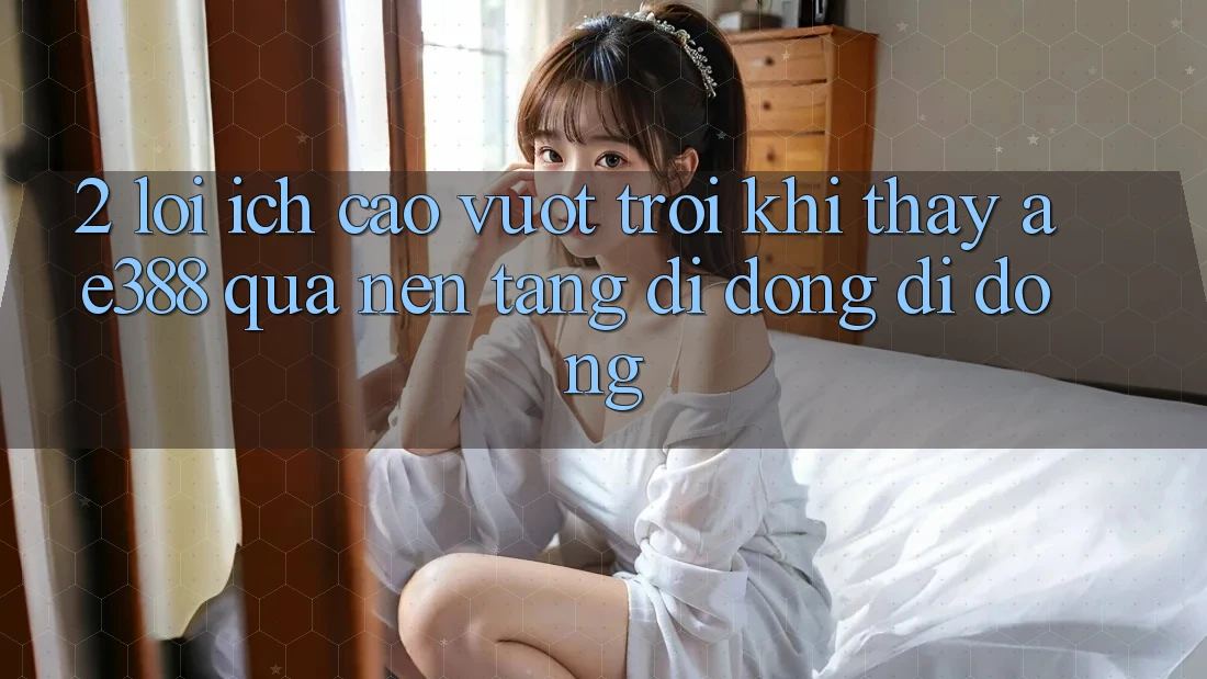 2. Lợi ích cao vượt trội khi thấy ae388 qua nền tảng di động di động