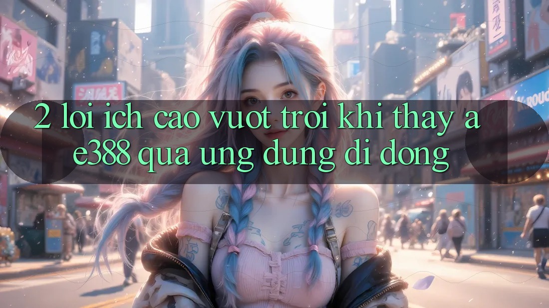 2. Lợi ích cao vượt trội khi thấy ae388 qua ứng dụng di động 2. Lợi ích cao vượt trội khi thấy ae388 qua ứng dụng di động