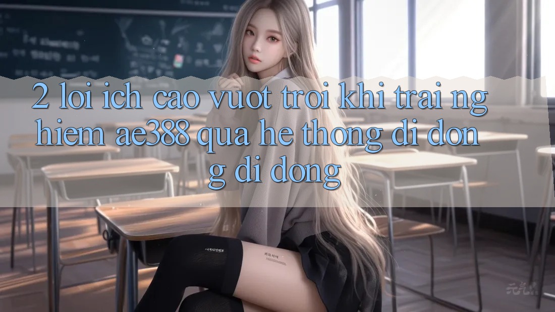 2. Lợi ích cao vượt trội khi trải nghiệm ae388 qua hệ thống di động di động 2. Lợi ích cao vượt trội khi trải nghiệm ae388 qua hệ thống di động di động