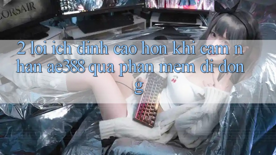 2. Lợi ích đỉnh cao hơn khi cảm nhận ae388 qua phần mềm di động
