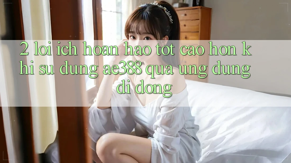 2. Lợi ích hoàn hảo tốt cao hơn khi sử dụng ae388 qua ứng dụng di động 2. Lợi ích hoàn hảo tốt cao hơn khi sử dụng ae388 qua ứng dụng di động