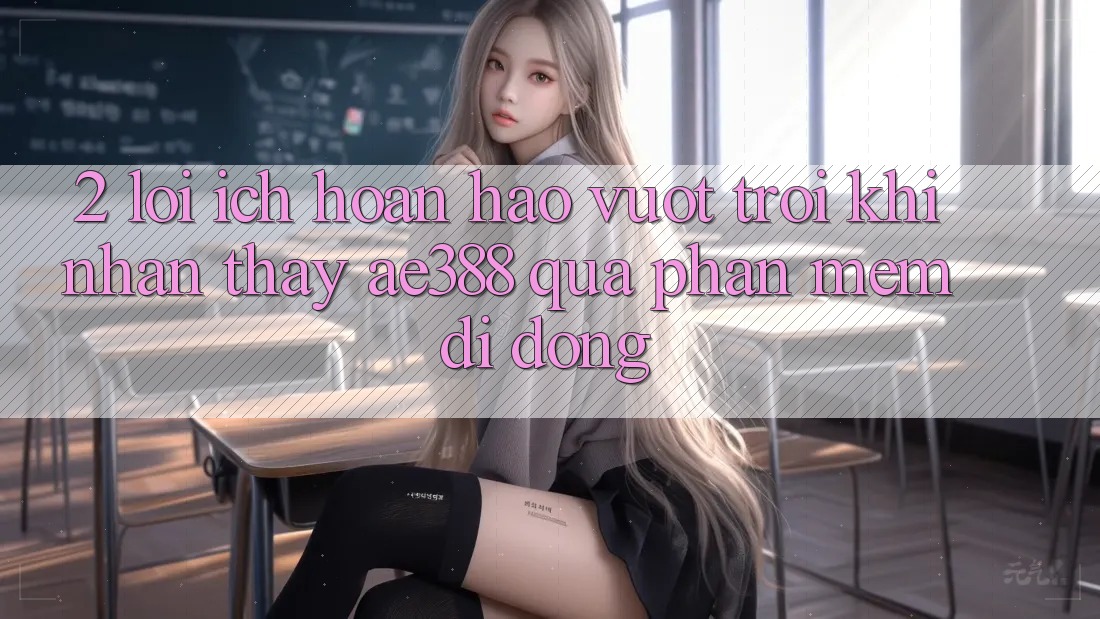 2. Lợi ích hoàn hảo vượt trội khi nhận thấy ae388 qua phần mềm di động 2. Lợi ích hoàn hảo vượt trội khi nhận thấy ae388 qua phần mềm di động