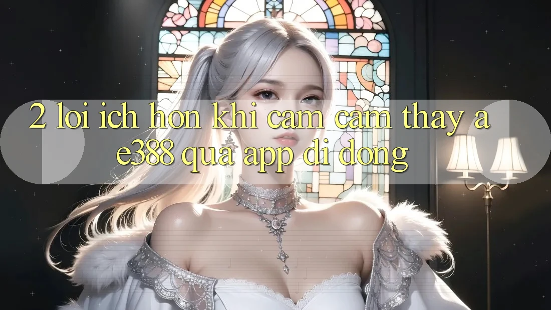 2. Lợi ích hơn khi cảm cảm thấy ae388 qua app di động 2. Lợi ích hơn khi cảm cảm thấy ae388 qua app di động