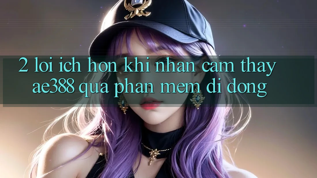 2. Lợi ích hơn khi nhận cảm thấy ae388 qua phần mềm di động 2. Lợi ích hơn khi nhận cảm thấy ae388 qua phần mềm di động