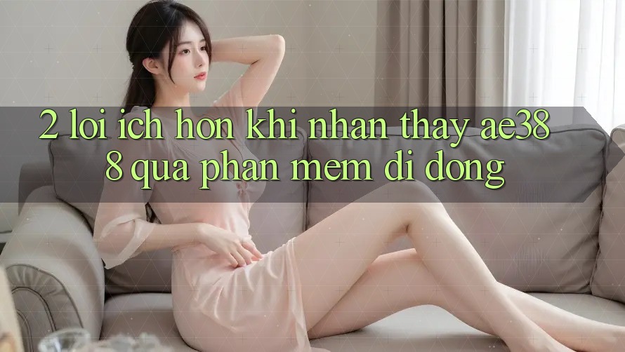 2. Lợi ích hơn khi nhận thấy ae388 qua phần mềm di động