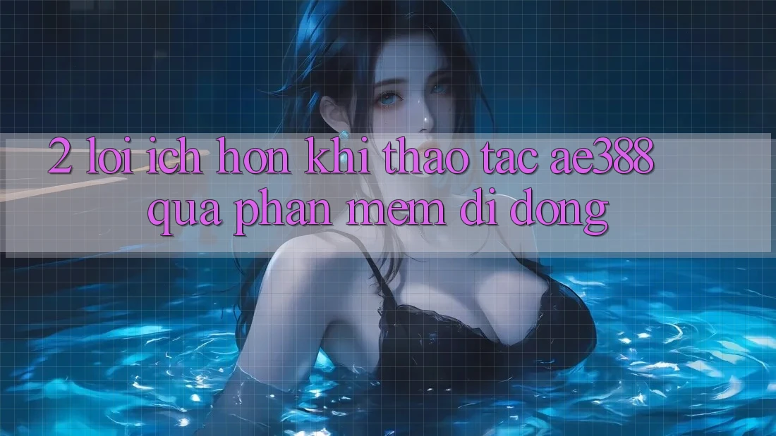 2. Lợi ích hơn khi thao tác ae388 qua phần mềm di động