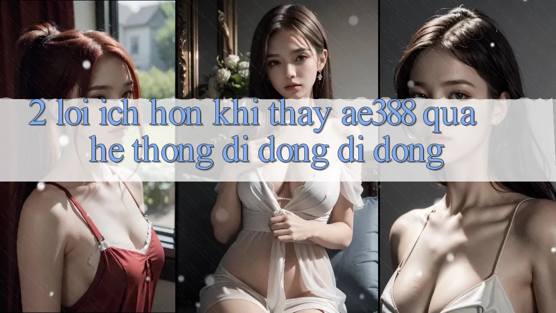 2. Lợi ích hơn khi thấy ae388 qua hệ thống di động di động 2. Lợi ích hơn khi thấy ae388 qua hệ thống di động di động