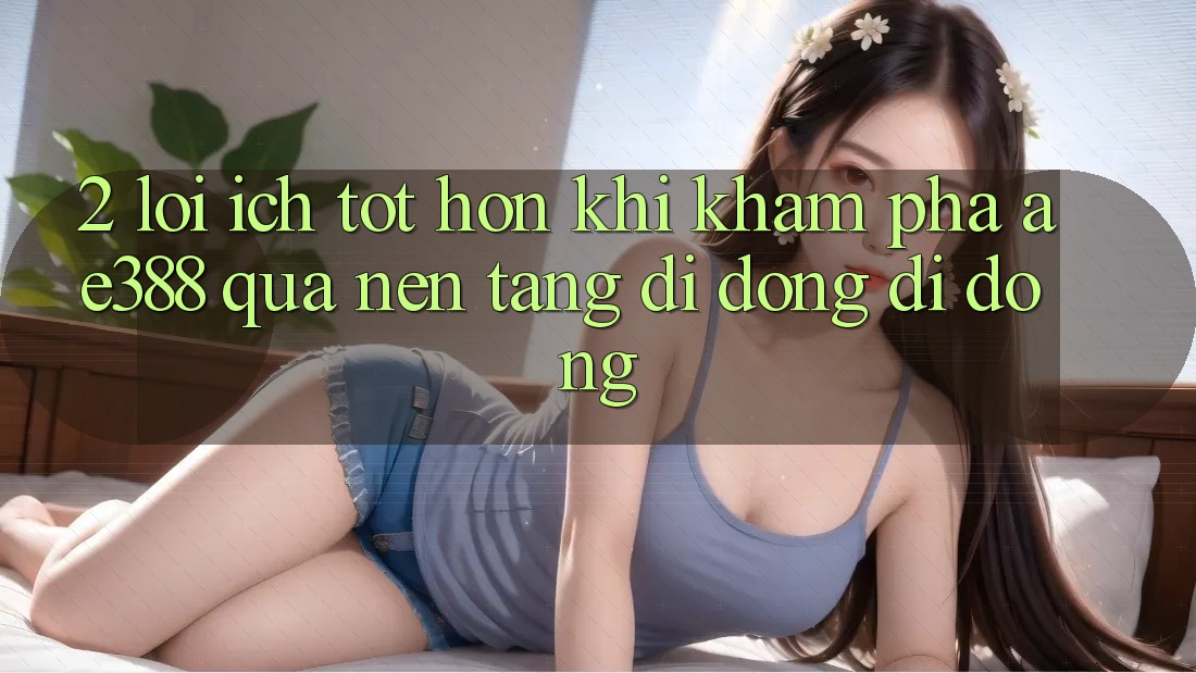 2. Lợi ích tốt hơn khi khám phá ae388 qua nền tảng di động di động 2. Lợi ích tốt hơn khi khám phá ae388 qua nền tảng di động di động