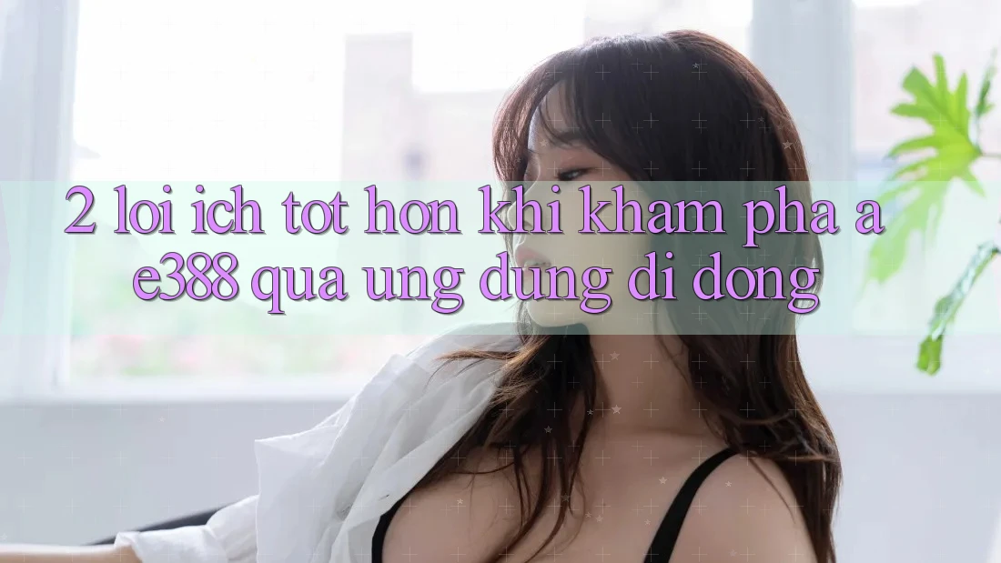2. Lợi ích tốt hơn khi khám phá ae388 qua ứng dụng di động 2. Lợi ích tốt hơn khi khám phá ae388 qua ứng dụng di động