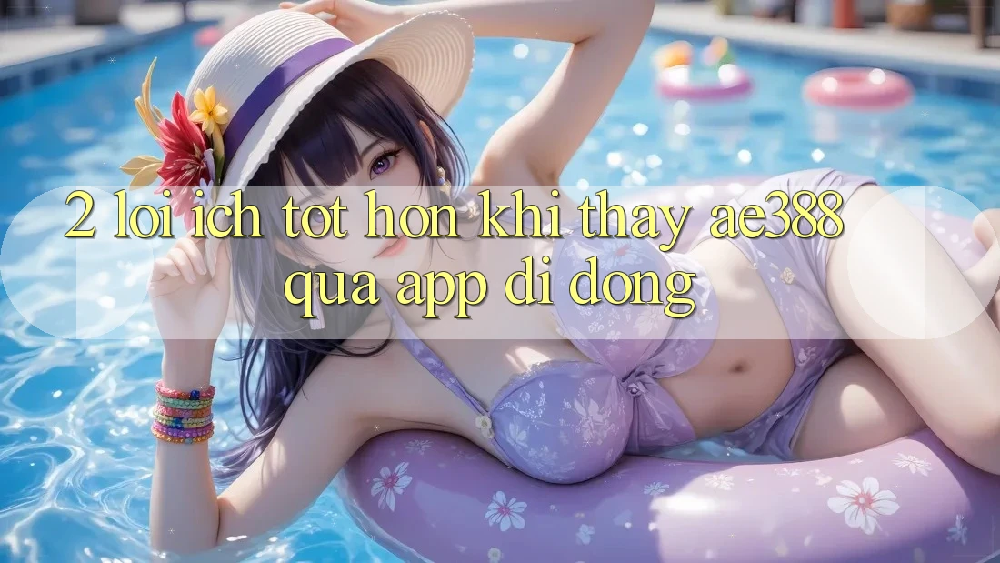 2. Lợi ích tốt hơn khi thấy ae388 qua app di động