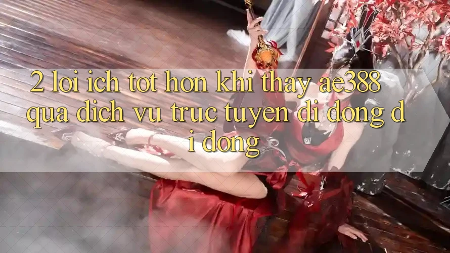 2. Lợi ích tốt hơn khi thấy ae388 qua dịch vụ trực tuyến di động di động 2. Lợi ích tốt hơn khi thấy ae388 qua dịch vụ trực tuyến di động di động
