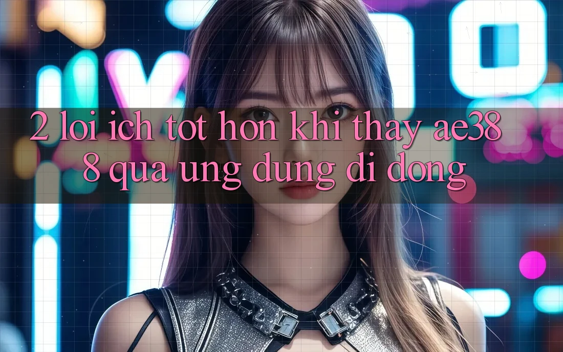 2. Lợi ích tốt hơn khi thấy ae388 qua ứng dụng di động