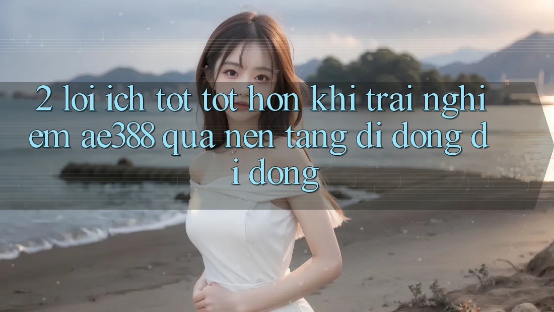 2. Lợi ích tốt tốt hơn khi trải nghiệm ae388 qua nền tảng di động di động 2. Lợi ích tốt tốt hơn khi trải nghiệm ae388 qua nền tảng di động di động