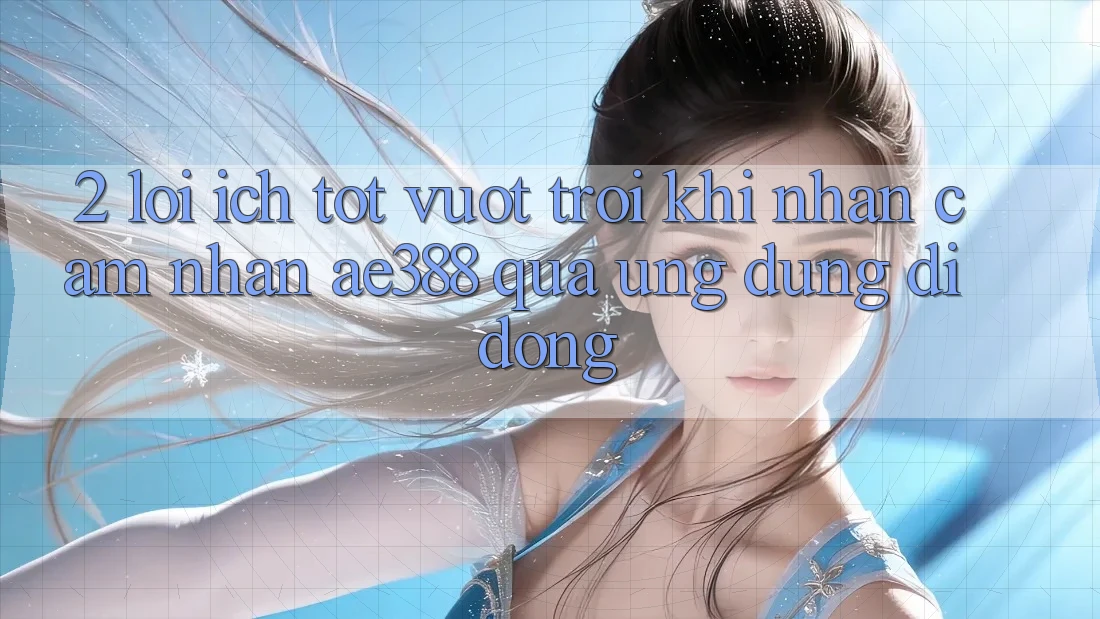 2. Lợi ích tốt vượt trội khi nhận cảm nhận ae388 qua ứng dụng di động 2. Lợi ích tốt vượt trội khi nhận cảm nhận ae388 qua ứng dụng di động