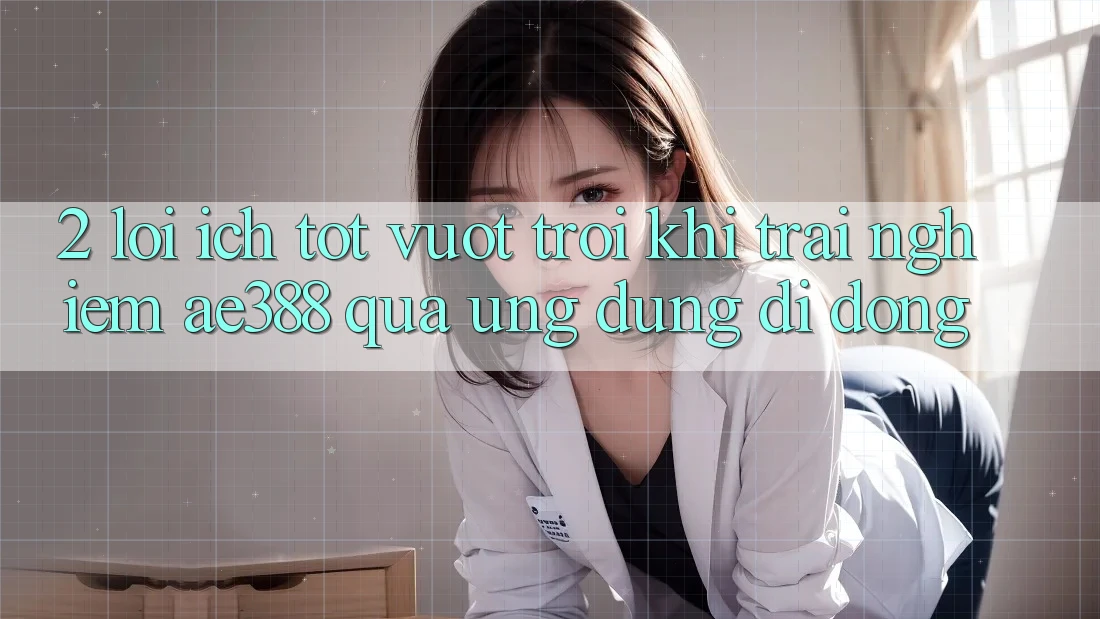 2. Lợi ích tốt vượt trội khi trải nghiệm ae388 qua ứng dụng di động 2. Lợi ích tốt vượt trội khi trải nghiệm ae388 qua ứng dụng di động