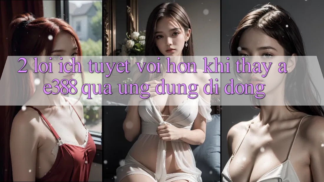 2. Lợi ích tuyệt vời hơn khi thấy ae388 qua ứng dụng di động 2. Lợi ích tuyệt vời hơn khi thấy ae388 qua ứng dụng di động