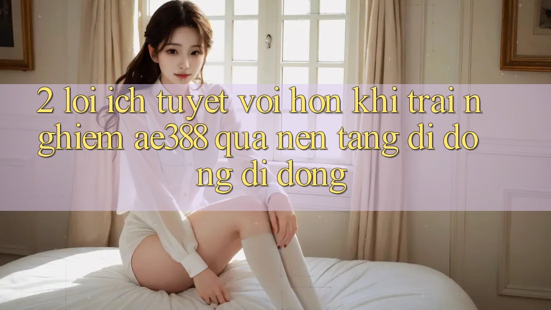 2. Lợi ích tuyệt vời hơn khi trải nghiệm ae388 qua nền tảng di động di động 2. Lợi ích tuyệt vời hơn khi trải nghiệm ae388 qua nền tảng di động di động