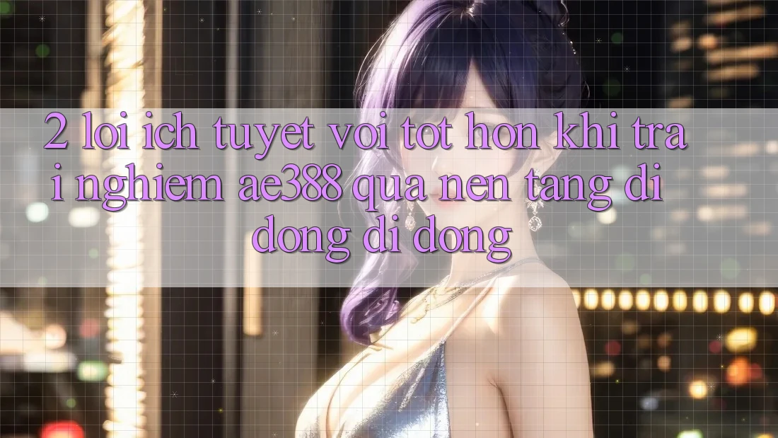 2. Lợi ích tuyệt vời tốt hơn khi trải nghiệm ae388 qua nền tảng di động di động 2. Lợi ích tuyệt vời tốt hơn khi trải nghiệm ae388 qua nền tảng di động di động