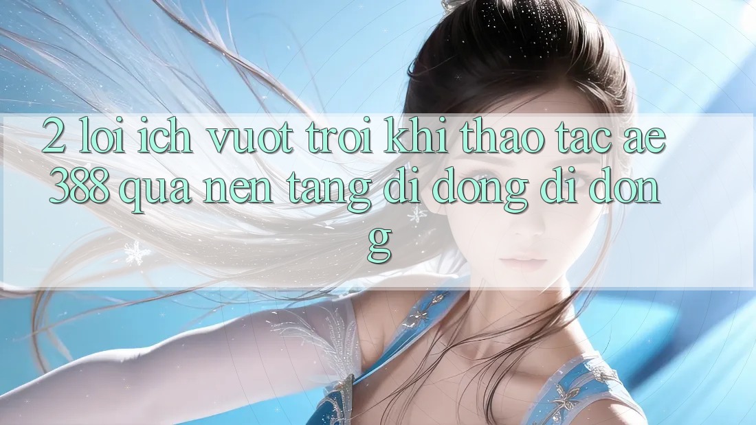 2. Lợi ích vượt trội khi thao tác ae388 qua nền tảng di động di động 2. Lợi ích vượt trội khi thao tác ae388 qua nền tảng di động di động