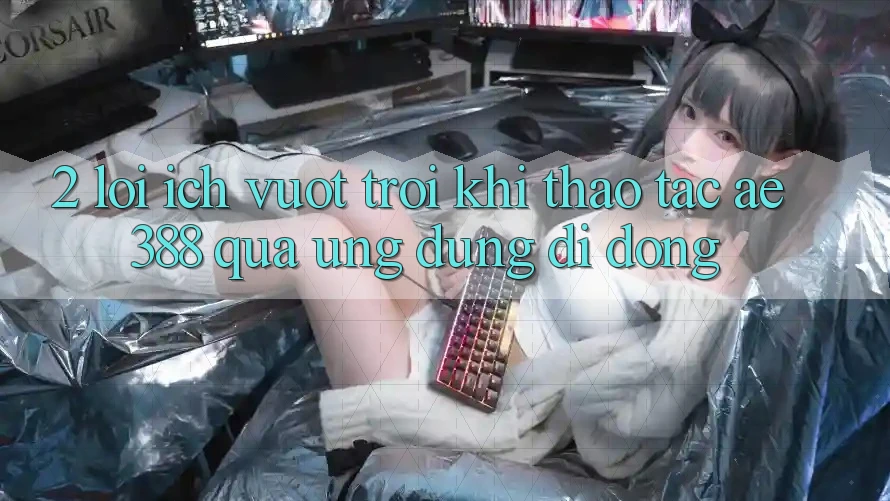 2. Lợi ích vượt trội khi thao tác ae388 qua ứng dụng di động 2. Lợi ích vượt trội khi thao tác ae388 qua ứng dụng di động