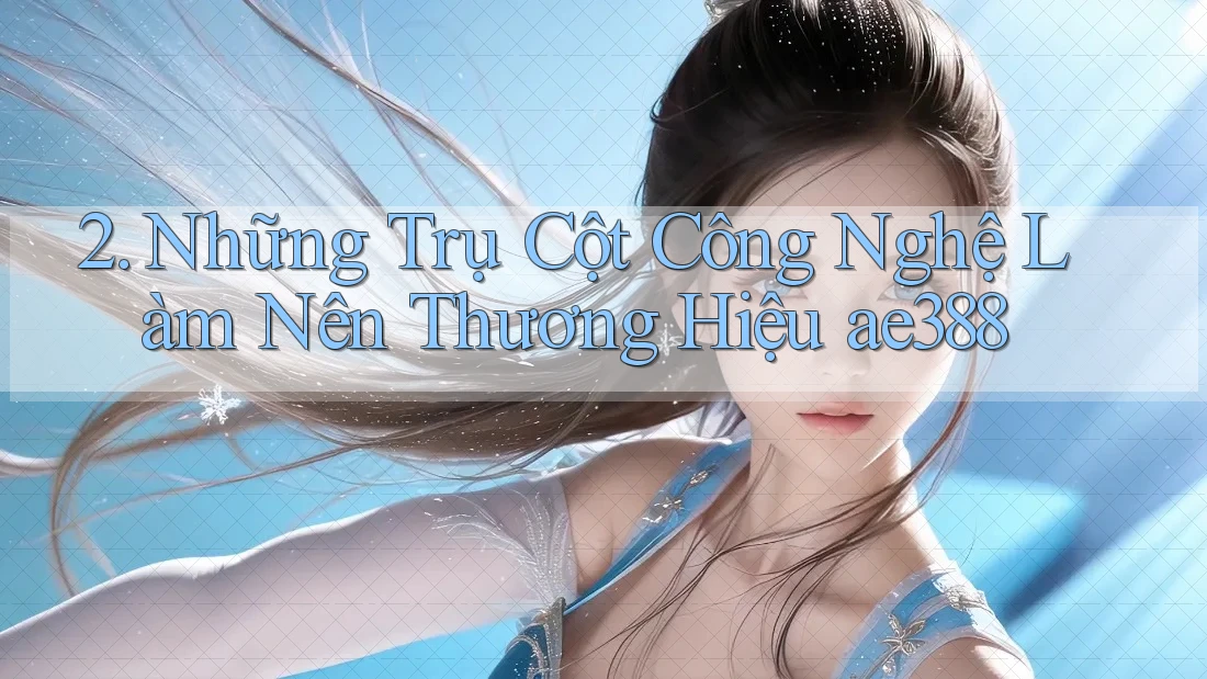 2. Những Trụ Cột Công Nghệ Làm Nên Thương Hiệu ae388 2. Những Trụ Cột Công Nghệ Làm Nên Thương Hiệu ae388