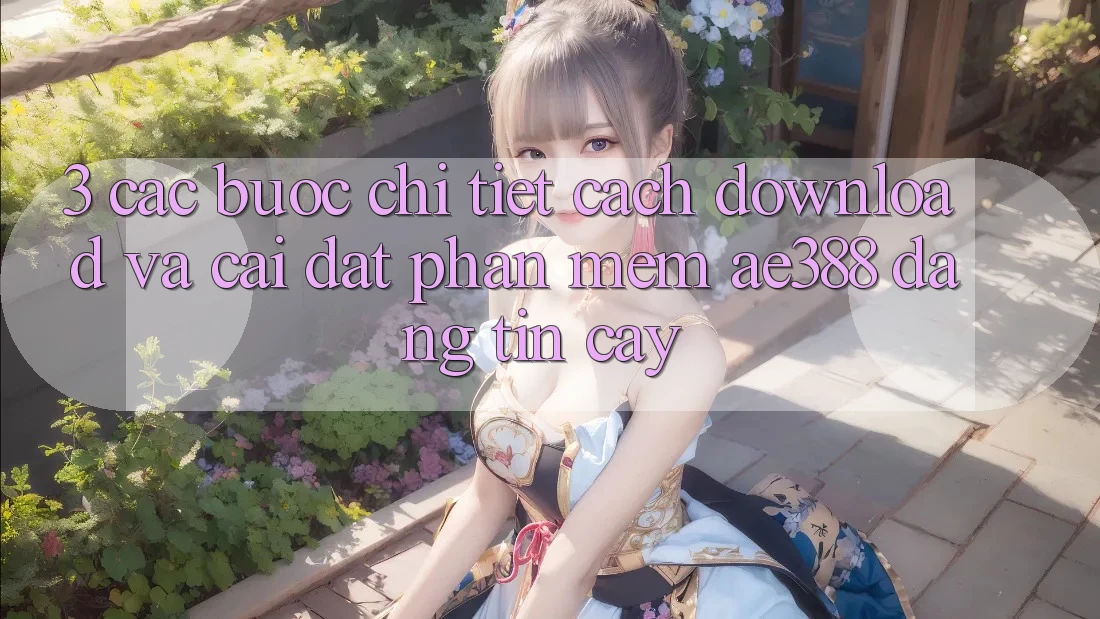 3. Các bước chi tiết cách download và cài đặt Phần mềm ae388 đáng tin cậy 3. Các bước chi tiết cách download và cài đặt Phần mềm ae388 đáng tin cậy