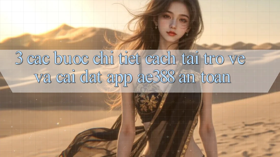 3. Các bước chi tiết cách tải trở về và cài đặt App ae388 an toàn