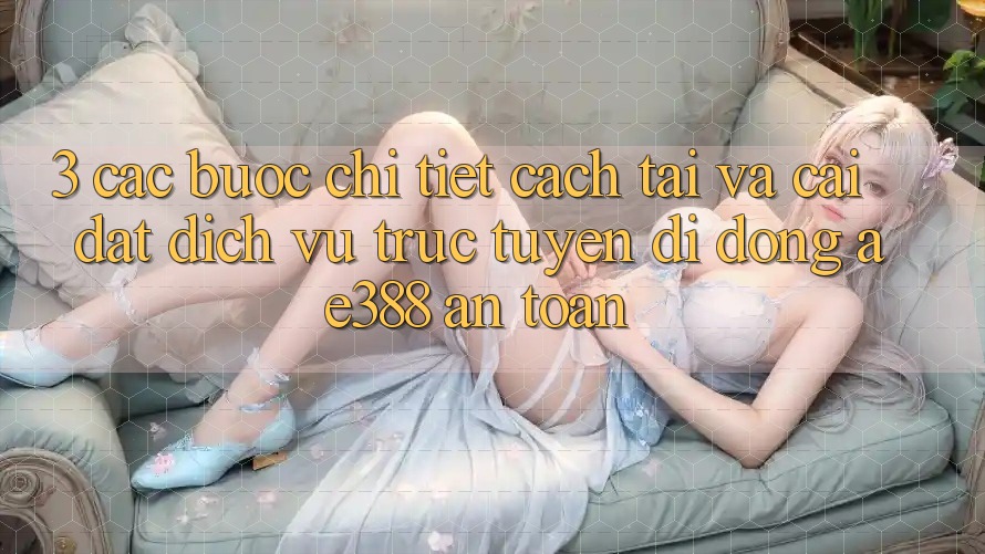 3. Các bước chi tiết cách tải và cài đặt Dịch vụ trực tuyến di động ae388 an toàn 3. Các bước chi tiết cách tải và cài đặt Dịch vụ trực tuyến di động ae388 an toàn