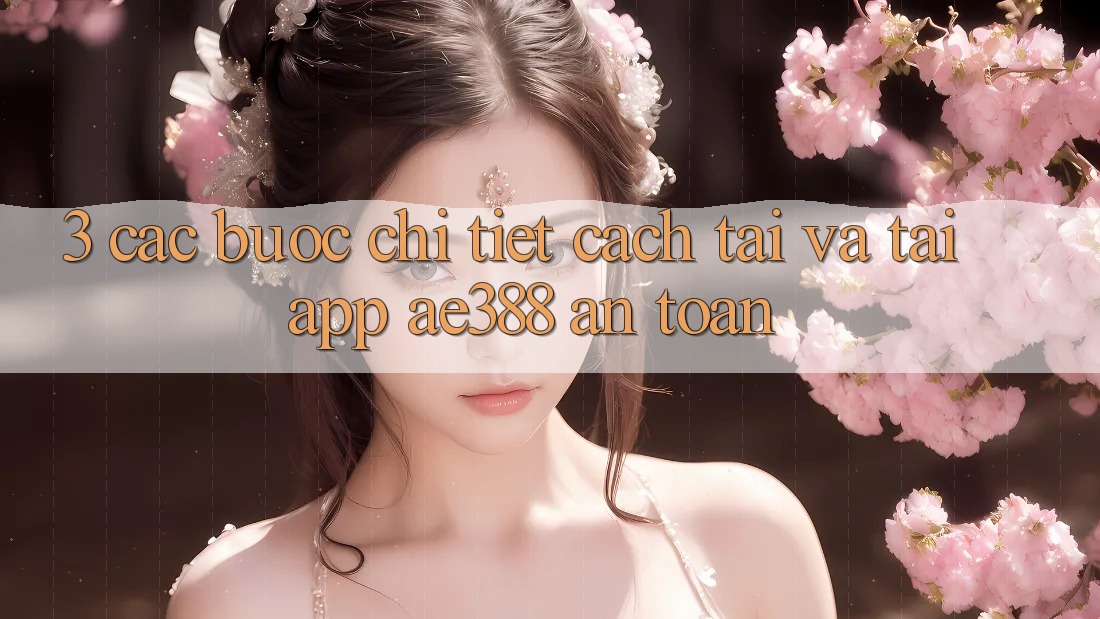 3. Các bước chi tiết cách tải và tải App ae388 an toàn 3. Các bước chi tiết cách tải và tải App ae388 an toàn