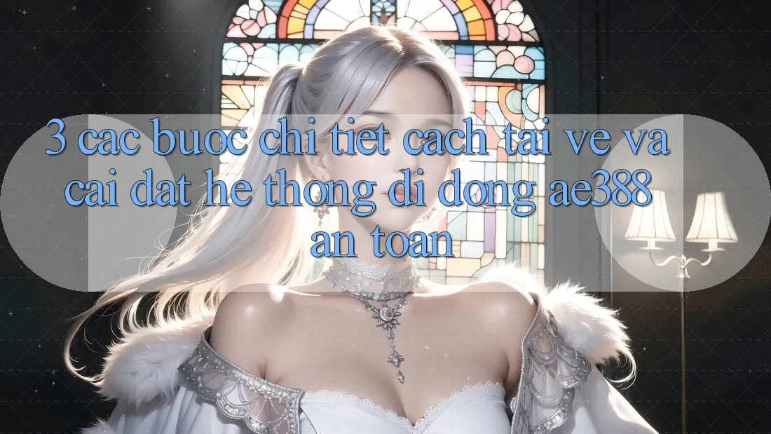 3. Các bước chi tiết cách tải về và cài đặt Hệ thống di động ae388 an toàn