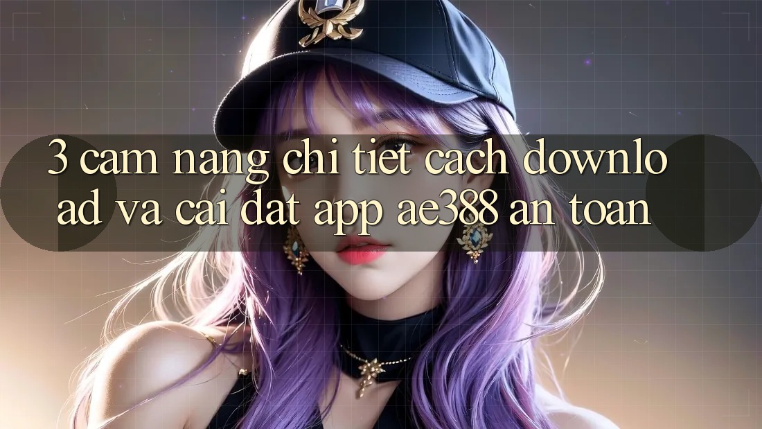 3. Cẩm nang chi tiết cách download và cài đặt App ae388 an toàn