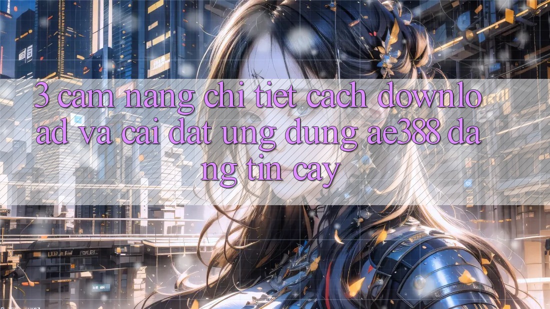 3. Cẩm nang chi tiết cách download và cài đặt Ứng dụng ae388 đáng tin cậy 3. Cẩm nang chi tiết cách download và cài đặt Ứng dụng ae388 đáng tin cậy