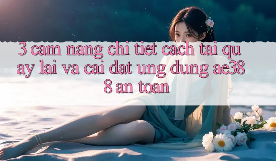3. Cẩm nang chi tiết cách tải quay lại và cài đặt Ứng dụng ae388 an toàn 3. Cẩm nang chi tiết cách tải quay lại và cài đặt Ứng dụng ae388 an toàn