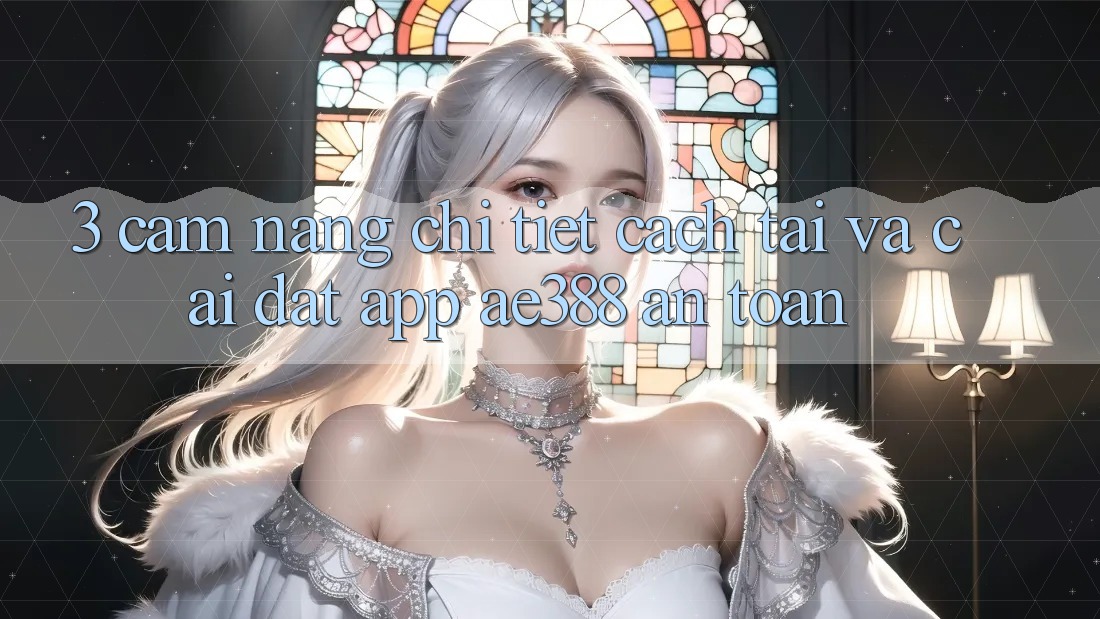 3. Cẩm nang chi tiết cách tải và cài đặt App ae388 an toàn