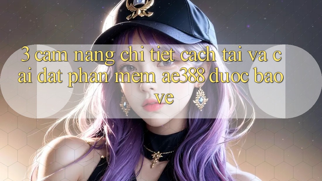 3. Cẩm nang chi tiết cách tải và cài đặt Phần mềm ae388 được bảo vệ
