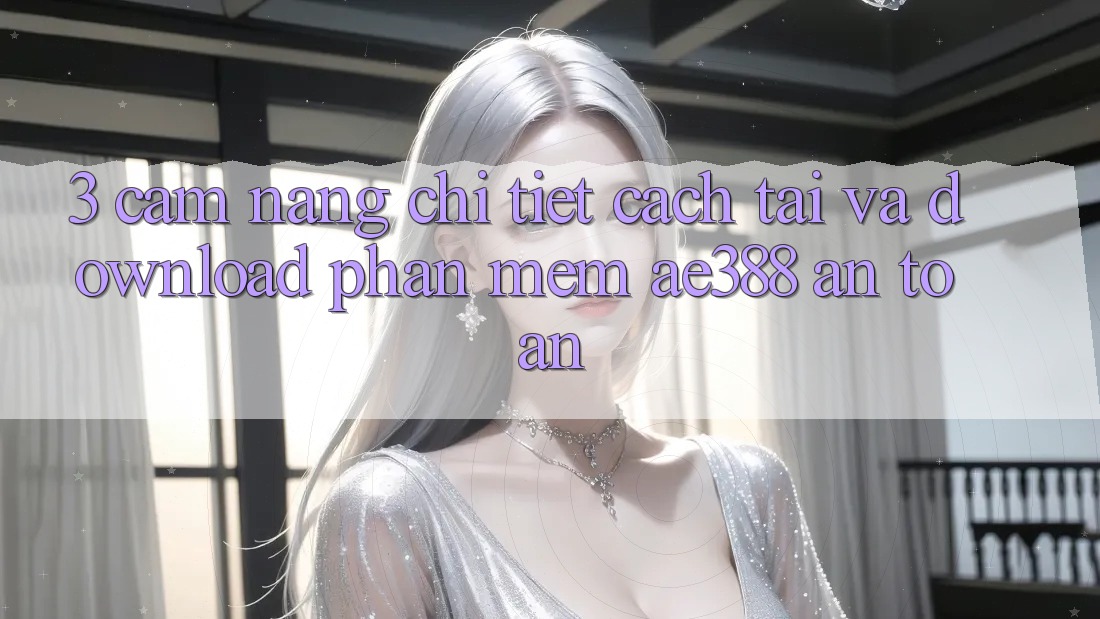 3. Cẩm nang chi tiết cách tải và download Phần mềm ae388 an toàn 3. Cẩm nang chi tiết cách tải và download Phần mềm ae388 an toàn