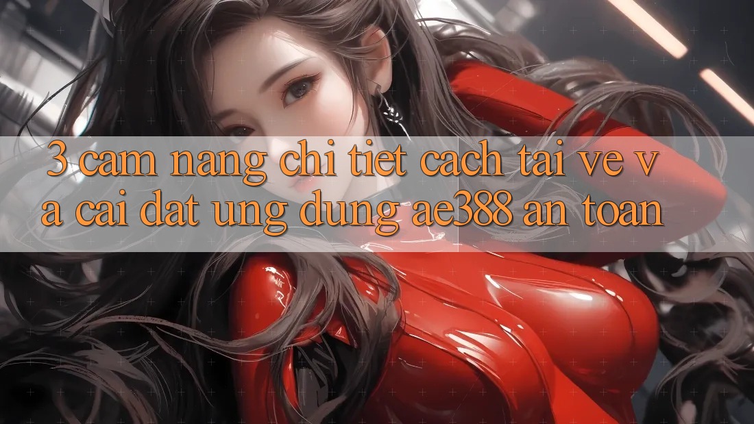 3. Cẩm nang chi tiết cách tải về và cài đặt Ứng dụng ae388 an toàn 3. Cẩm nang chi tiết cách tải về và cài đặt Ứng dụng ae388 an toàn