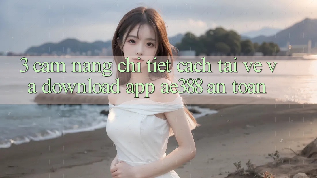 3. Cẩm nang chi tiết cách tải về và download App ae388 an toàn